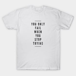 You Only Fail When You Stop Trying - Motivational Words T-Shirt